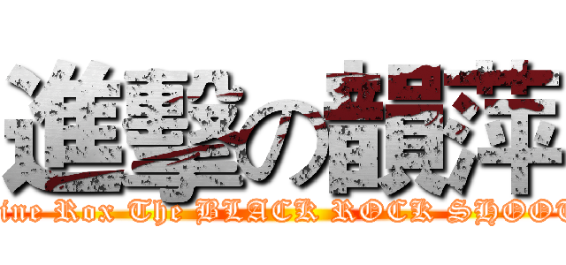 進擊の韻萍 ( Maxine Rox The BLACK ROCK SHOOTER)