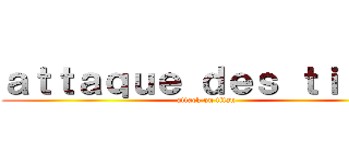 ａｔｔａｑｕｅ ｄｅｓ ｔｉｔａｎ (attack on titan)