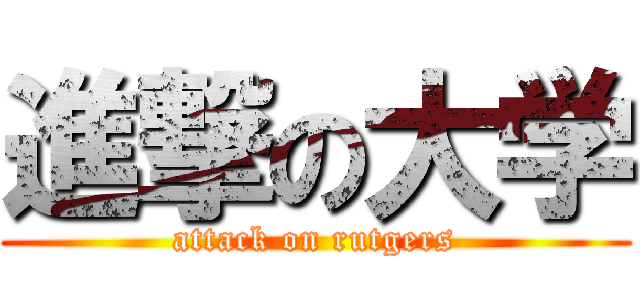 進撃の大学 (attack on rutgers)