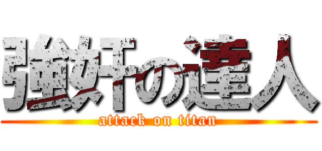 強奸の達人 (attack on titan)