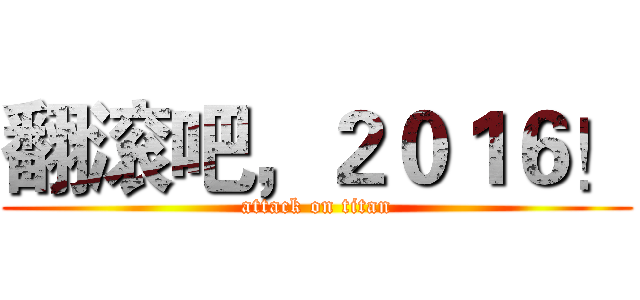 翻滚吧，２０１６！ (attack on titan)