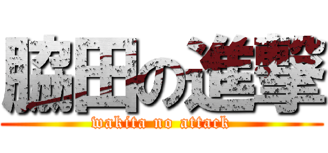 脇田の進撃 (wakita no attack)