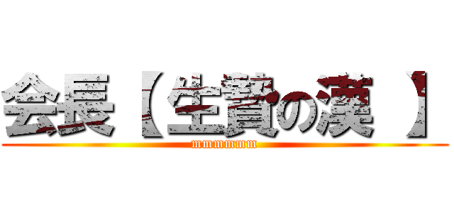 会長【 生贄の漢 】 (mmmmmm)