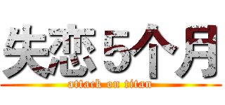 失恋５个月 (attack on titan)