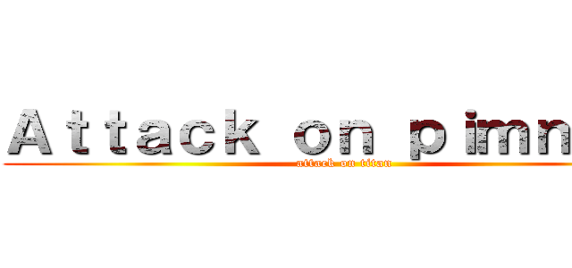 Ａｔｔａｃｋ ｏｎ ｐｉｍｎｉｐａ (attack on titan)