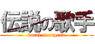 伝説の歌手 (vocal of regend)