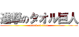 進撃のタオル巨人 (attack on titan)