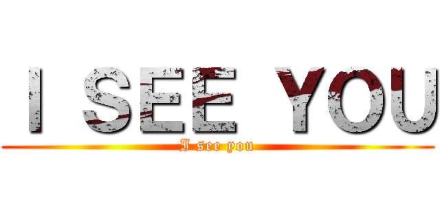 Ｉ ＳＥＥ ＹＯＵ (I see you)