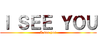 Ｉ ＳＥＥ ＹＯＵ (I see you)