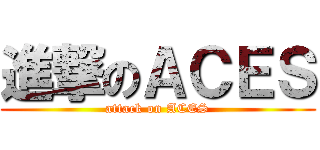進撃のＡＣＥＳ (attack on ACES)