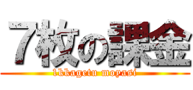 ７枚の課金 (1kkagetu moyasi)