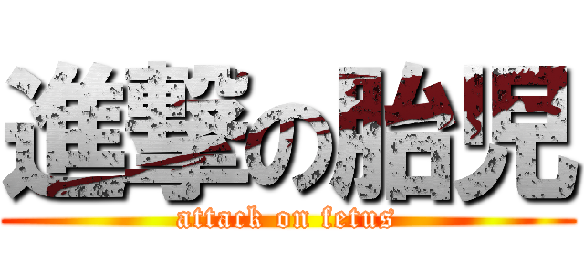 進撃の胎児 (attack on fetus)
