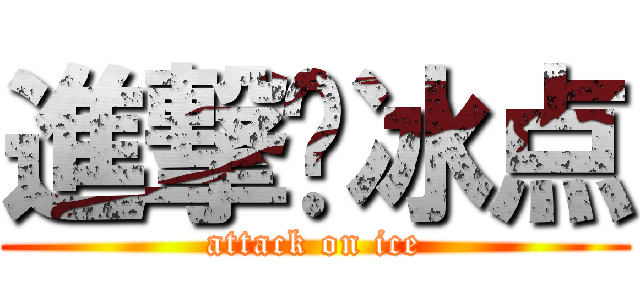 進撃吧冰点 (attack on ice)