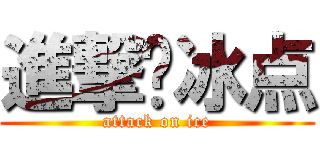 進撃吧冰点 (attack on ice)