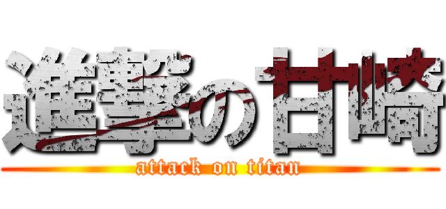 進撃の甘崎 (attack on titan)