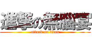 進撃の無腦宴 (attack on titan)
