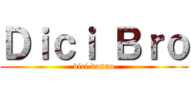 Ｄｉｃｉ Ｂｒｏ (dici danno)