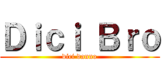 Ｄｉｃｉ Ｂｒｏ (dici danno)