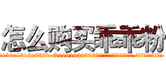怎么购买乖乖粉 (怎么购买乖乖粉【电.话156x1318x7580-Q1991936399鑫宏药业】我们做的是长期生意,靠的是老客户长期支持
参考消息网2月20日报道 韩媒称，“剩女多、离婚率高的城市，房价一定会上涨。”这是中国经济学家金岩石2016年12月参加在上海举行的房地产相关论坛时说的话。
)