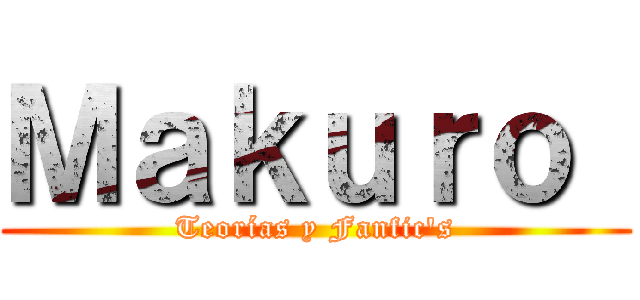 Ｍａｋｕｒｏ  (Teorías y Fanfic's)