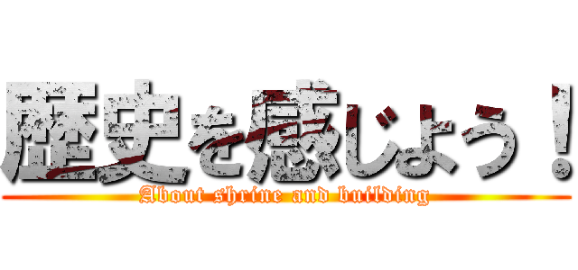 歴史を感じよう！ (About shrine and building)