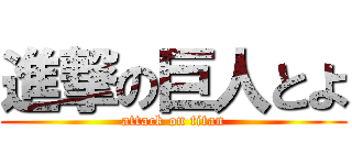 進撃の巨人とよ (attack on titan)