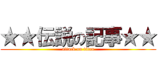 ★★伝説の記事★★ (attack on titan)