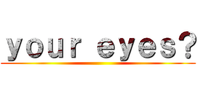 ｙｏｕｒ ｅｙｅｓ？ ()