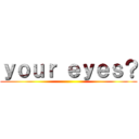 ｙｏｕｒ ｅｙｅｓ？ ()