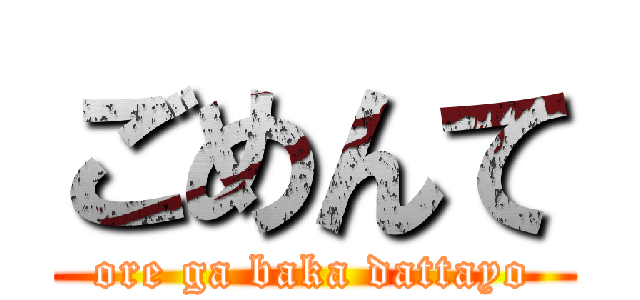 ごめんて (ore ga baka dattayo)