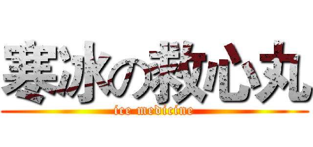 寒冰の救心丸 (ice medicine)