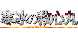 寒冰の救心丸 (ice medicine)