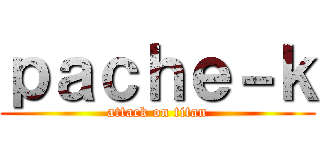 ｐａｃｈｅ－ｋ (attack on titan)