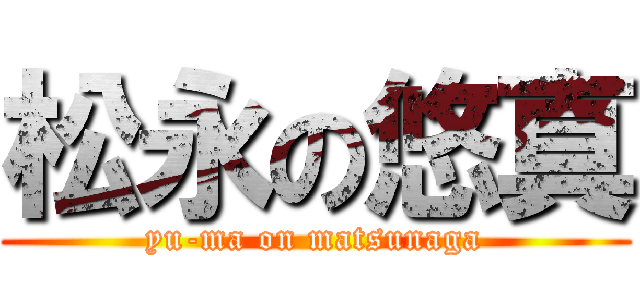 松永の悠真 (yu-ma on matsunaga)