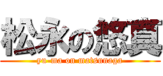 松永の悠真 (yu-ma on matsunaga)