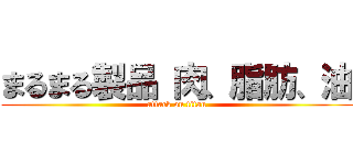 まるまる製品 肉、脂肪、油 (attack on titan)