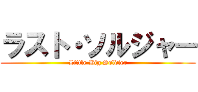 ラスト・ソルジャー (Little Big Soldier)