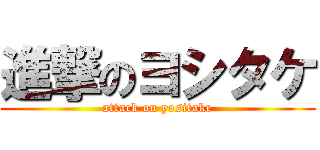 進撃のヨシタケ (attack on yositake)