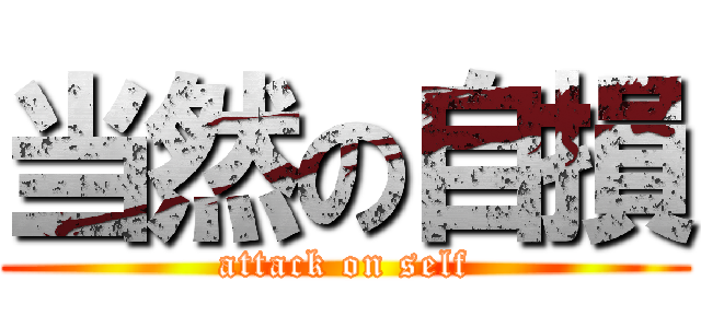 当然の自損 (attack on self)