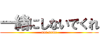 一緒にしないでくれ (not same)