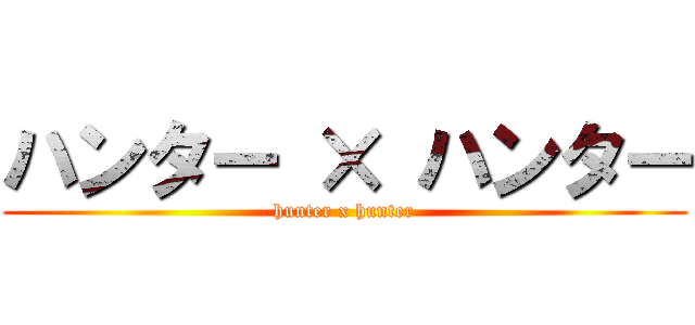 ハンター × ハンター (hunter x hunter)