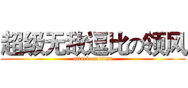 超级无敌逗比の领风 (attack on titan)