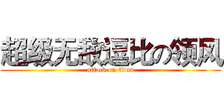 超级无敌逗比の领风 (attack on titan)