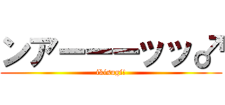 ンアーーーッッ♂ (ikisugi!)