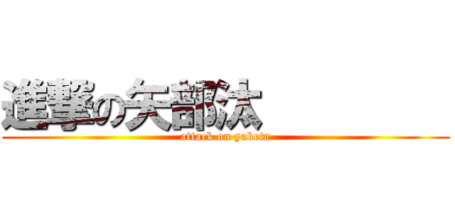進撃の矢部汰         (attack on yabeta)