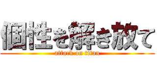 個性を解き放て (attack on titan)