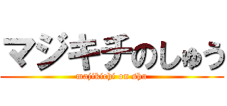 マジキチのしゅう (majikichi on shu)