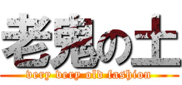 老鬼の土 (very very old fashion)