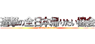 進撃の全日本帰りたい協会 (attack on kaeritai)