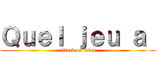 Ｑｕｅｌ ｊｅｕ ａ  (attack on titan)